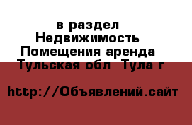  в раздел : Недвижимость » Помещения аренда . Тульская обл.,Тула г.